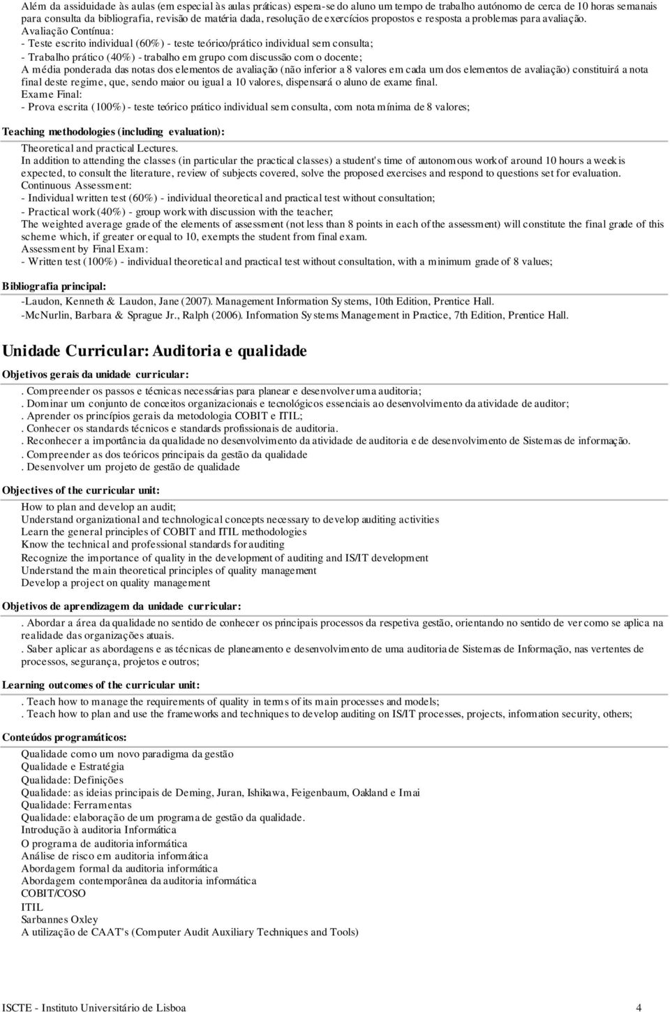 Avaliação Contínua: - Teste escrito individual (60%) - teste teórico/prático individual sem consulta; - Trabalho prático (40%) - trabalho em grupo com discussão com o docente; A média ponderada das