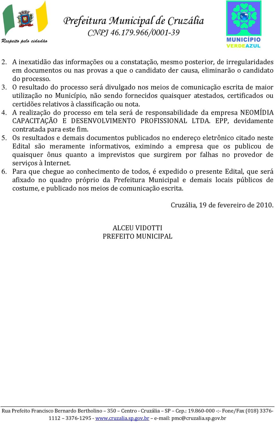 ou nota. 4. A realização do processo em tela será de responsabilidade da empresa NEOMÍDIA CAPACITAÇÃO E DESENVOLVIMENTO PROFISSIONAL LTDA. EPP, devidamente contratada para este fim. 5.