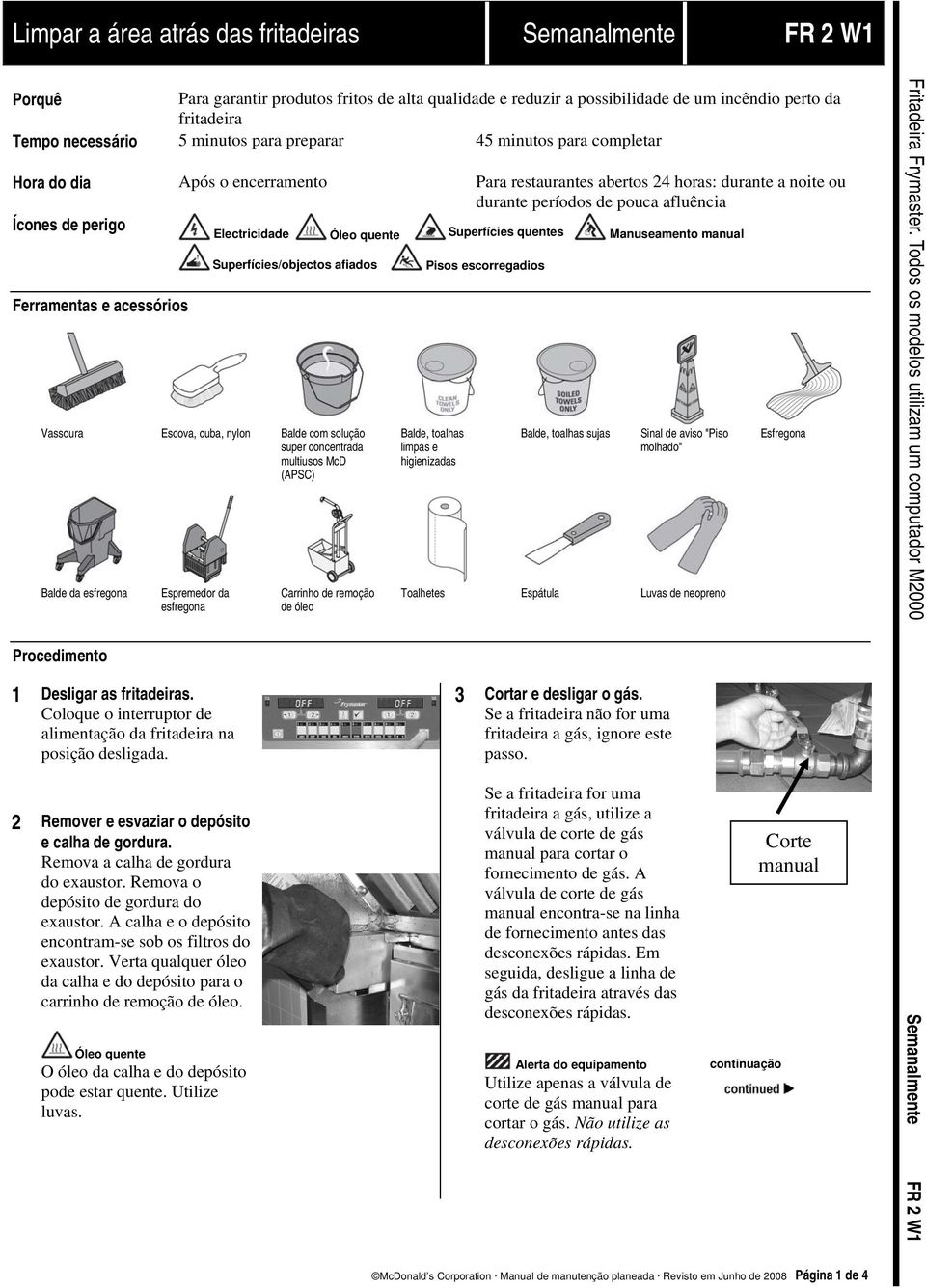 acessórios Vassoura Escova, cuba, nylon Balde com solução super concentrada multiusos McD (APSC) Balde da esfregona Procedimento Espremedor da esfregona 1 Desligar as fritadeiras.