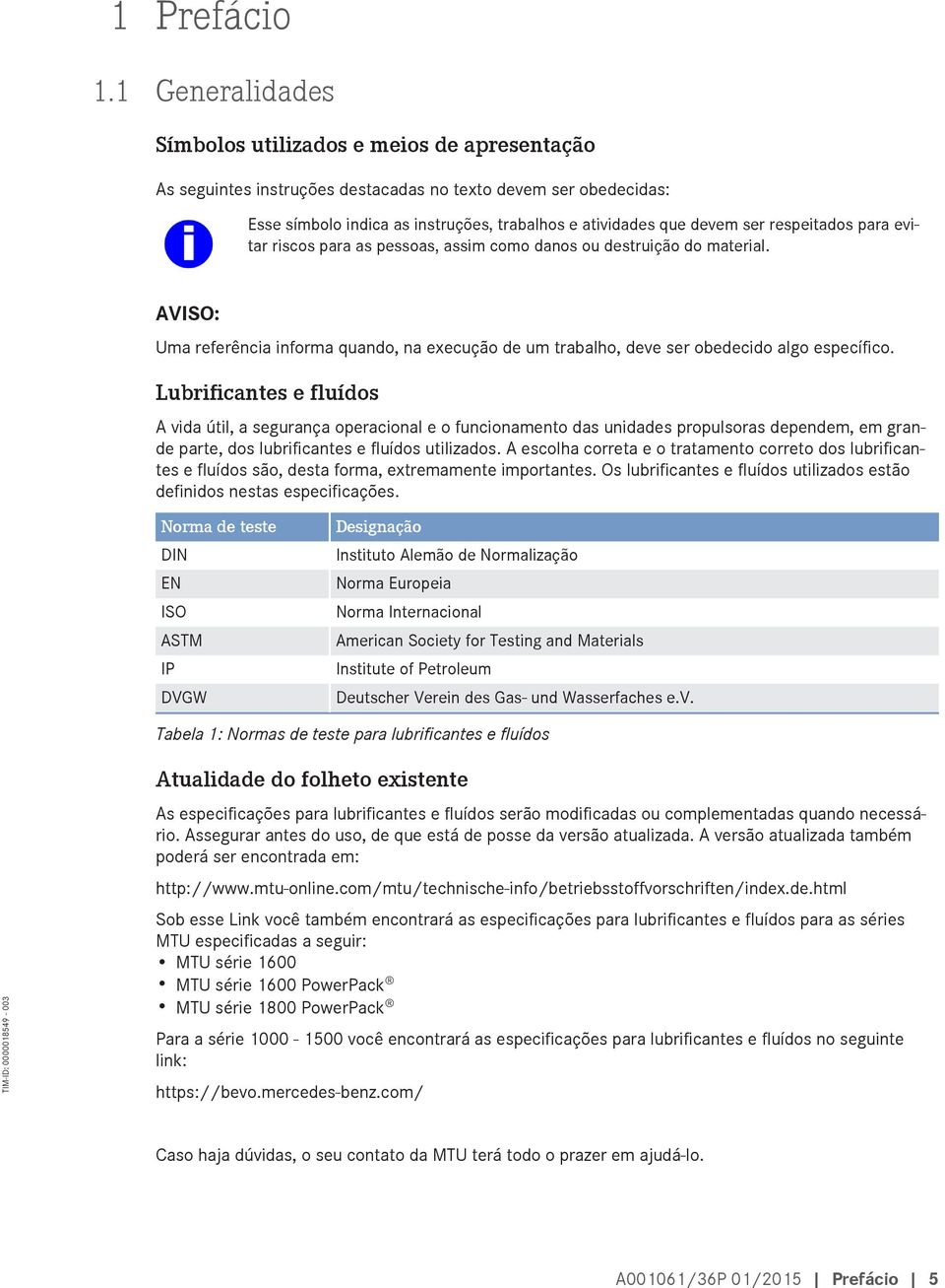 respeitados para evitar riscos para as pessoas, assim como danos ou destruição do material. AVISO: Uma referência informa quando, na execução de um trabalho, deve ser obedecido algo específico.