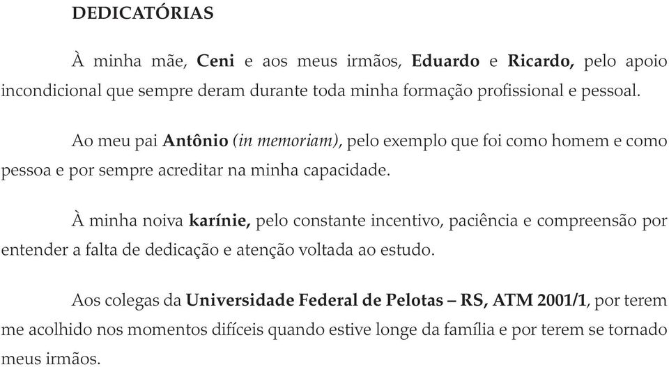 À minha noiva karínie, pelo constante incentivo, paciência e compreensão por entender a falta de dedicação e atenção voltada ao estudo.