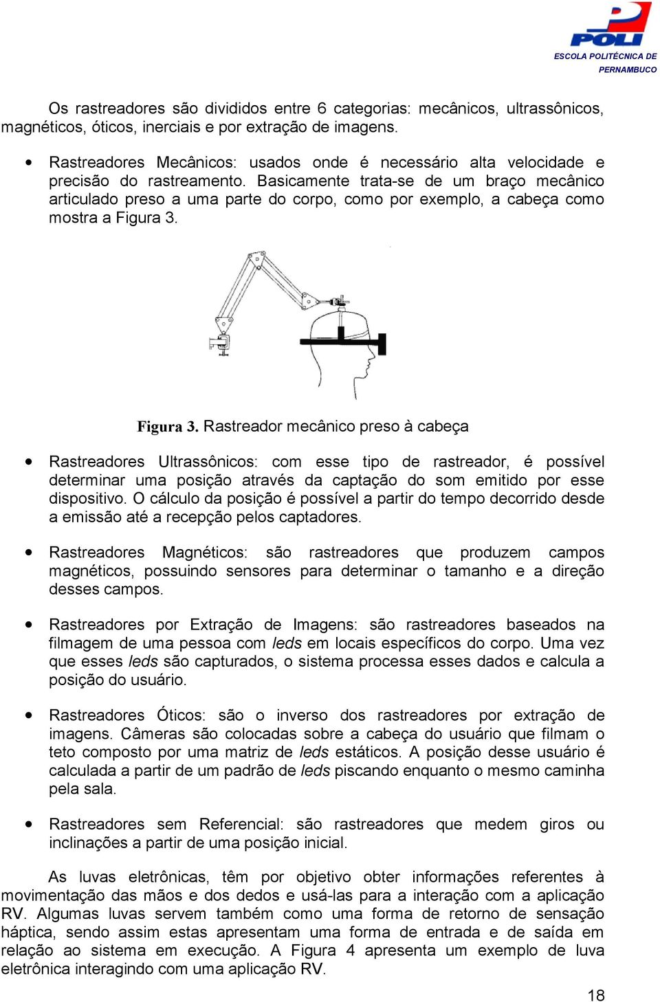 Basicamente trata-se de um braço mecânico articulado preso a uma parte do corpo, como por exemplo, a cabeça como mostra a Figura 3.