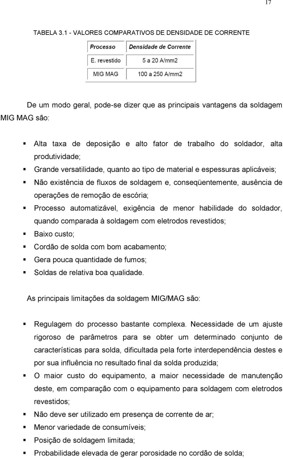 alta produtividade; Grande versatilidade, quanto ao tipo de material e espessuras aplicáveis; Não existência de fluxos de soldagem e, conseqüentemente, ausência de operações de remoção de escória;