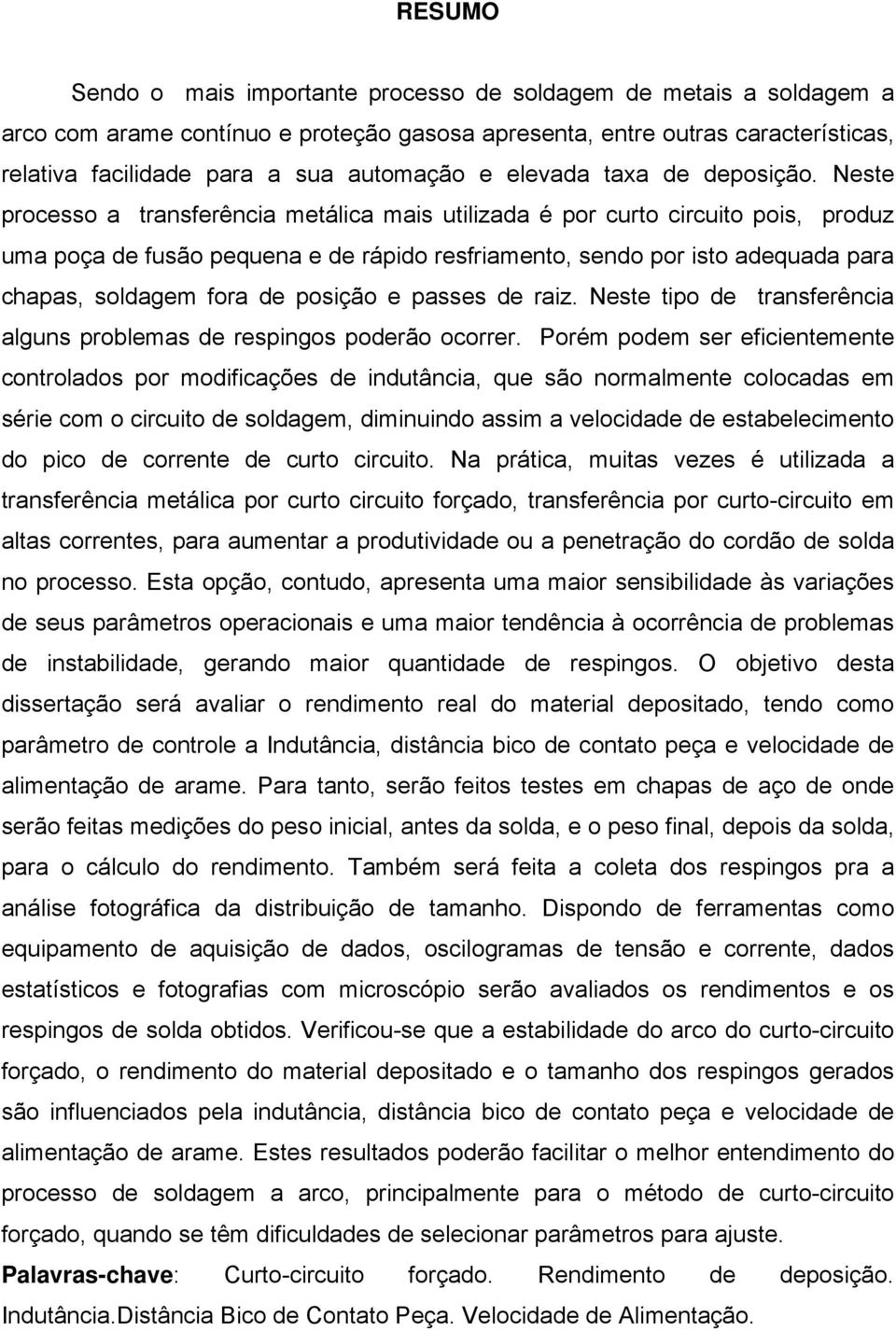 Neste processo a transferência metálica mais utilizada é por curto circuito pois, produz uma poça de fusão pequena e de rápido resfriamento, sendo por isto adequada para chapas, soldagem fora de