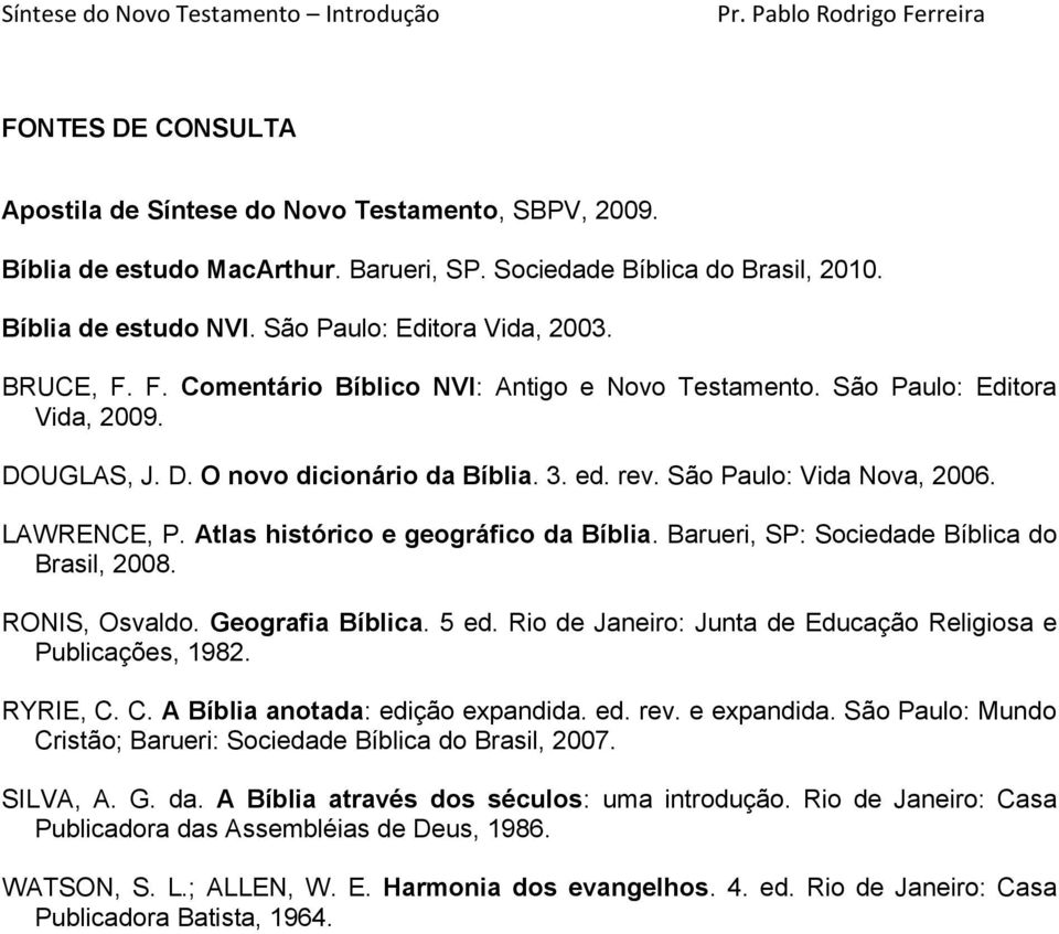 Atlas histórico e geográfico da Bíblia. Barueri, SP: Sociedade Bíblica do Brasil, 2008. RONIS, Osvaldo. Geografia Bíblica. 5 ed. Rio de Janeiro: Junta de Educação Religiosa e Publicações, 1982.