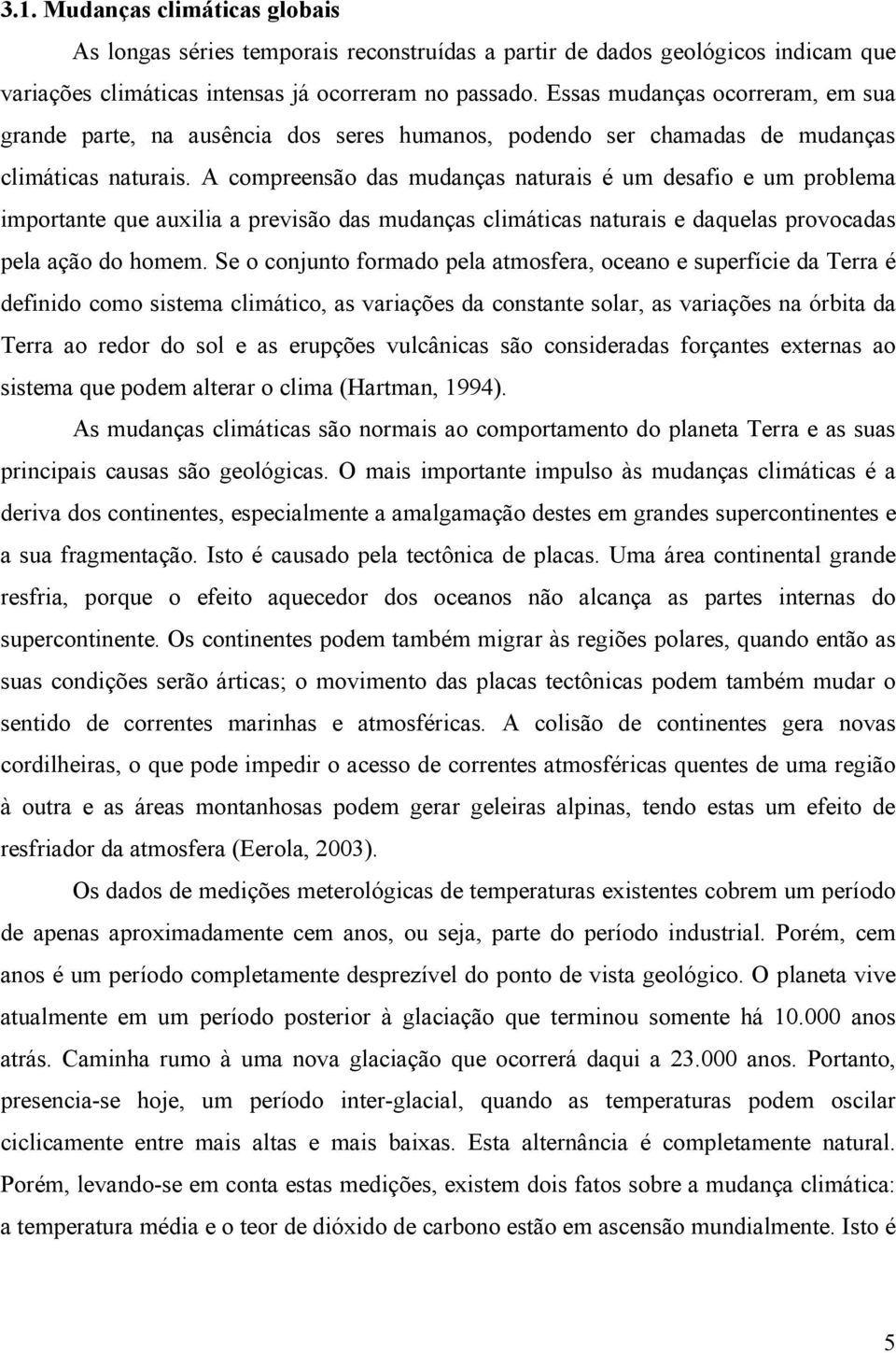 A compreensão das mudanças naturais é um desafio e um problema importante que auxilia a previsão das mudanças climáticas naturais e daquelas provocadas pela ação do homem.