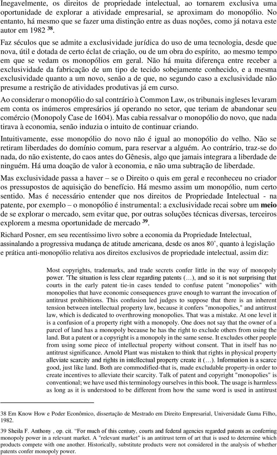 Faz séculos que se admite a exclusividade jurídica do uso de uma tecnologia, desde que nova, útil e dotada de certo éclat de criação, ou de um obra do espírito, ao mesmo tempo em que se vedam os