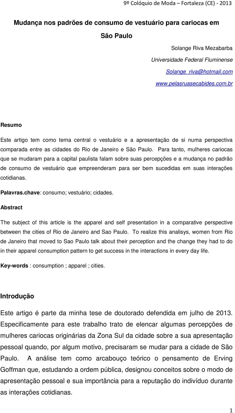 Para tanto, mulheres cariocas que se mudaram para a capital paulista falam sobre suas percepções e a mudança no padrão de consumo de vestuário que empreenderam para ser bem sucedidas em suas