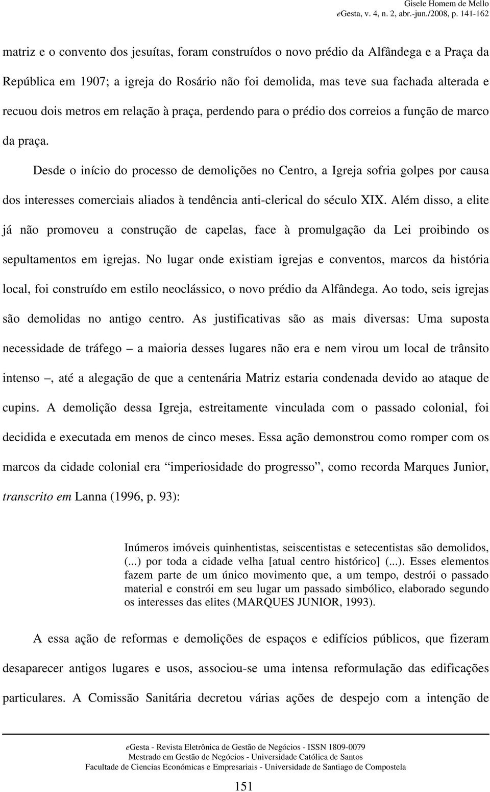 Desde o início do processo de demolições no Centro, a Igreja sofria golpes por causa dos interesses comerciais aliados à tendência anti-clerical do século XIX.