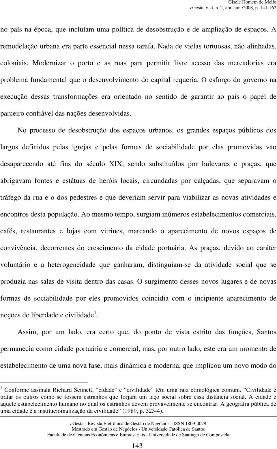 O esforço do governo na execução dessas transformações era orientado no sentido de garantir ao país o papel de parceiro confiável das nações desenvolvidas.