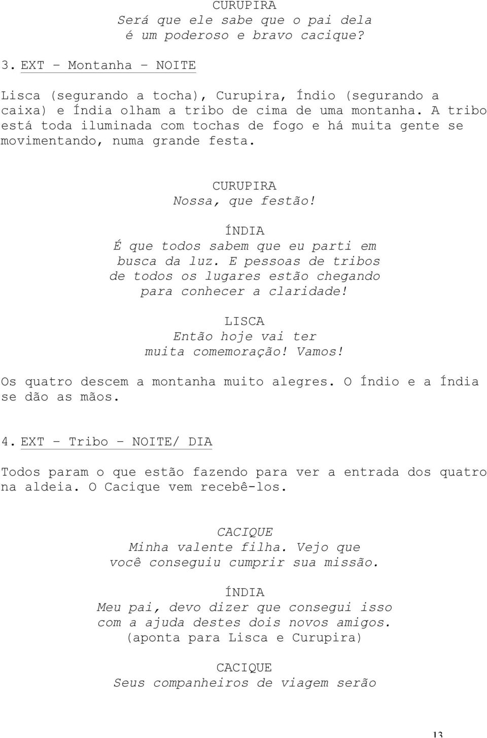 E pessoas de tribos de todos os lugares estão chegando para conhecer a claridade! Então hoje vai ter muita comemoração! Vamos! Os quatro descem a montanha muito alegres.