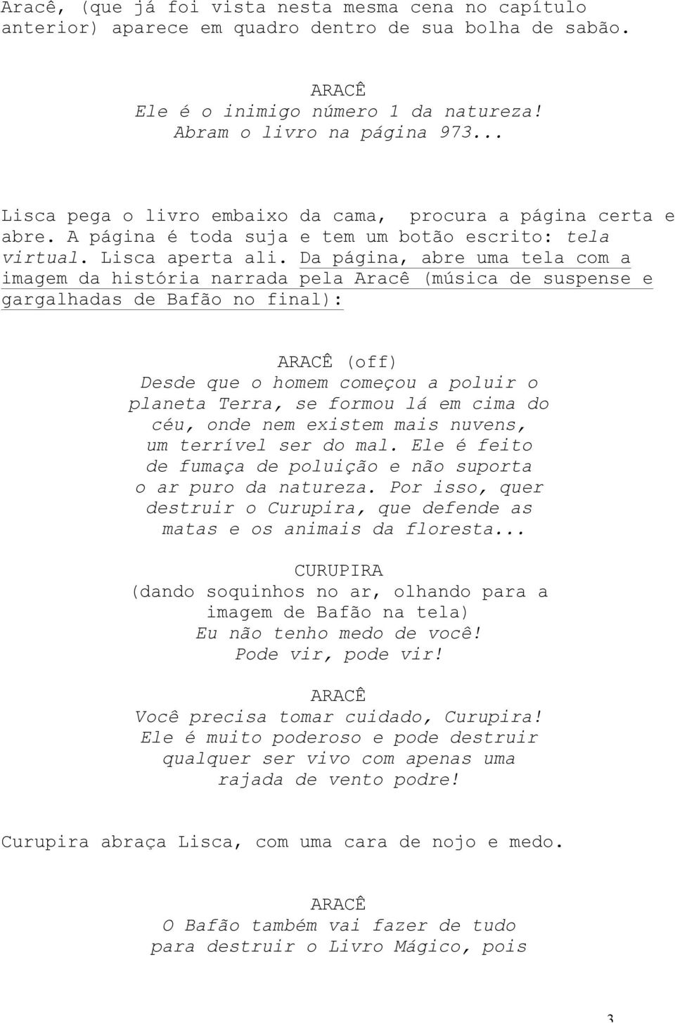 Da página, abre uma tela com a imagem da história narrada pela Aracê (música de suspense e gargalhadas de Bafão no final): ARACÊ (off) Desde que o homem começou a poluir o planeta Terra, se formou lá