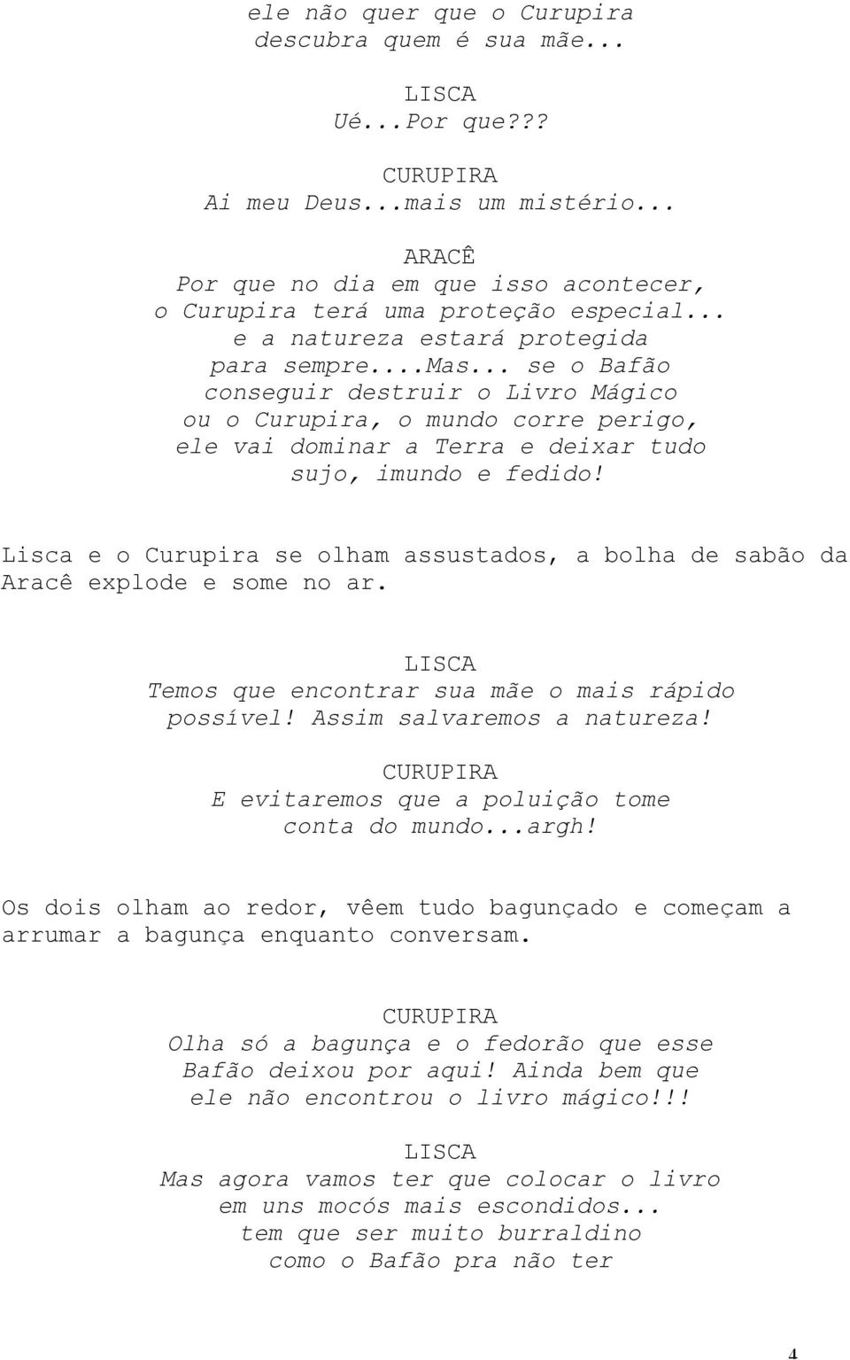 Lisca e o Curupira se olham assustados, a bolha de sabão da Aracê explode e some no ar. Temos que encontrar sua mãe o mais rápido possível! Assim salvaremos a natureza!