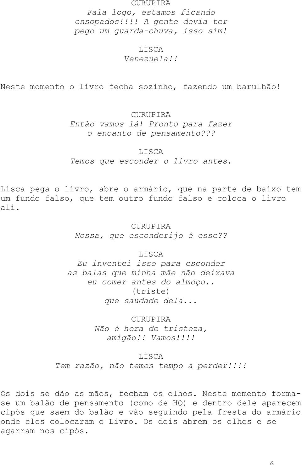 Lisca pega o livro, abre o armário, que na parte de baixo tem um fundo falso, que tem outro fundo falso e coloca o livro ali. Nossa, que esconderijo é esse?