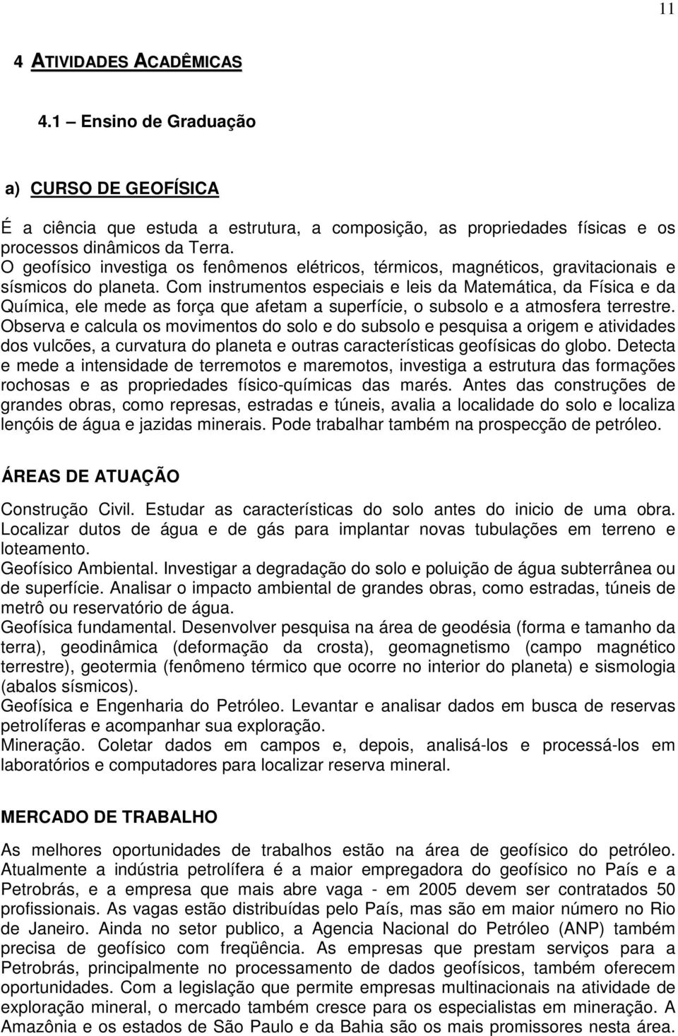 Com instrumentos especiais e leis da Matemática, da Física e da Química, ele mede as força que afetam a superfície, o subsolo e a atmosfera terrestre.