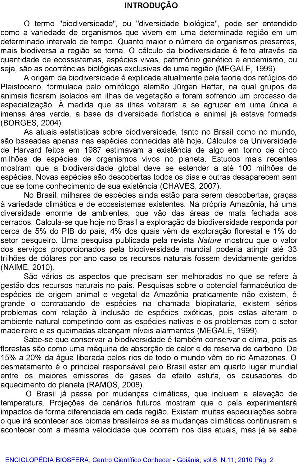 O cálculo da biodiversidade é feito através da quantidade de ecossistemas, espécies vivas, patrimônio genético e endemismo, ou seja, são as ocorrências biológicas exclusivas de uma região (MEGALE,