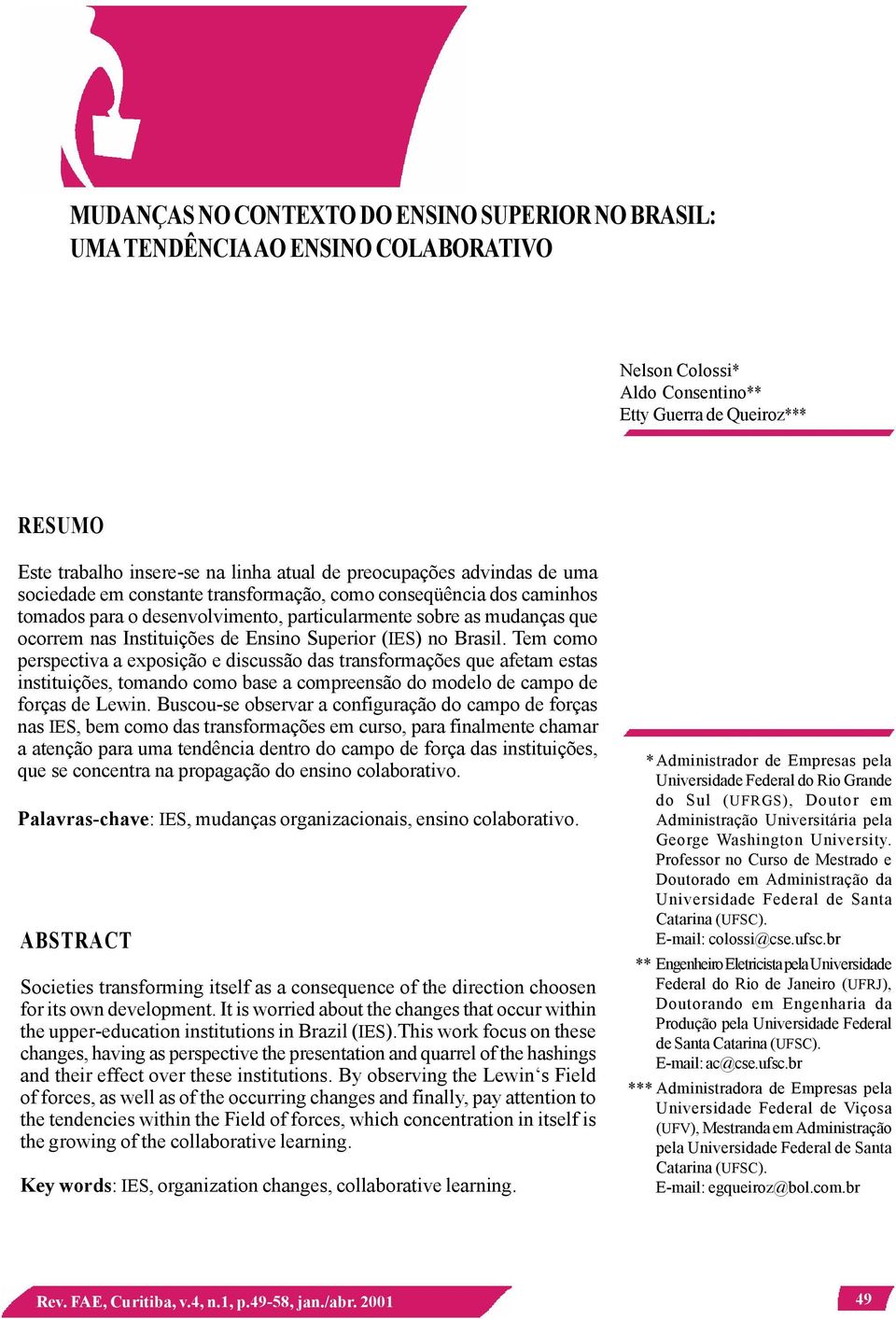 Ensino Superior (IES) no Brasil. Tem como perspectiva a exposição e discussão das transformações que afetam estas instituições, tomando como base a compreensão do modelo de campo de forças de Lewin.