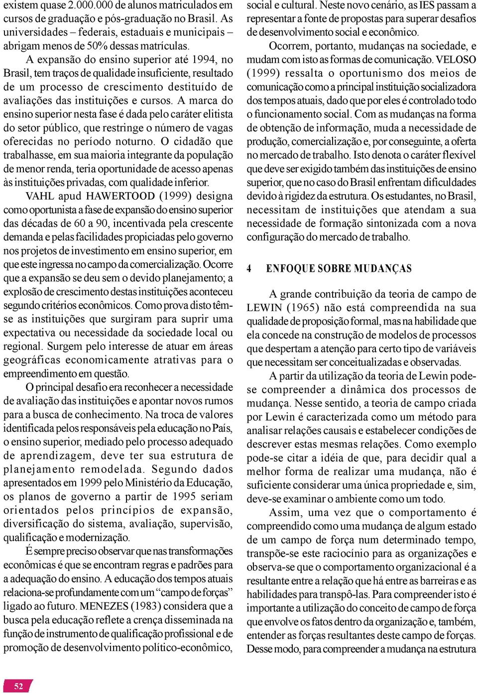 A marca do ensino superior nesta fase é dada pelo caráter elitista do setor público, que restringe o número de vagas oferecidas no período noturno.