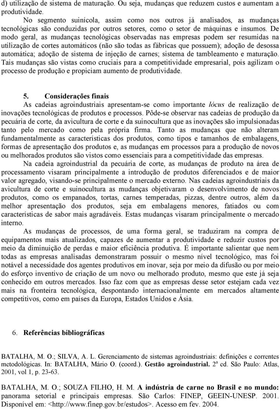 De modo geral, as mudanças tecnológicas observadas nas empresas podem ser resumidas na utilização de cortes automáticos (não são todas as fábricas que possuem); adoção de desossa automática; adoção