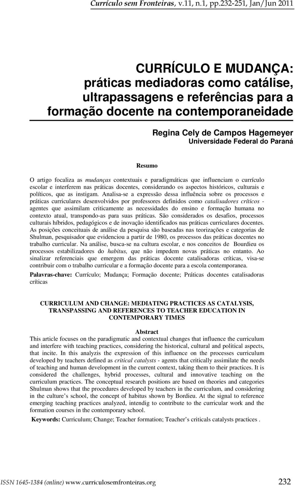 Federal do Paraná Resumo O artigo focaliza as mudanças contextuais e paradigmáticas que influenciam o currículo escolar e interferem nas práticas docentes, considerando os aspectos históricos,