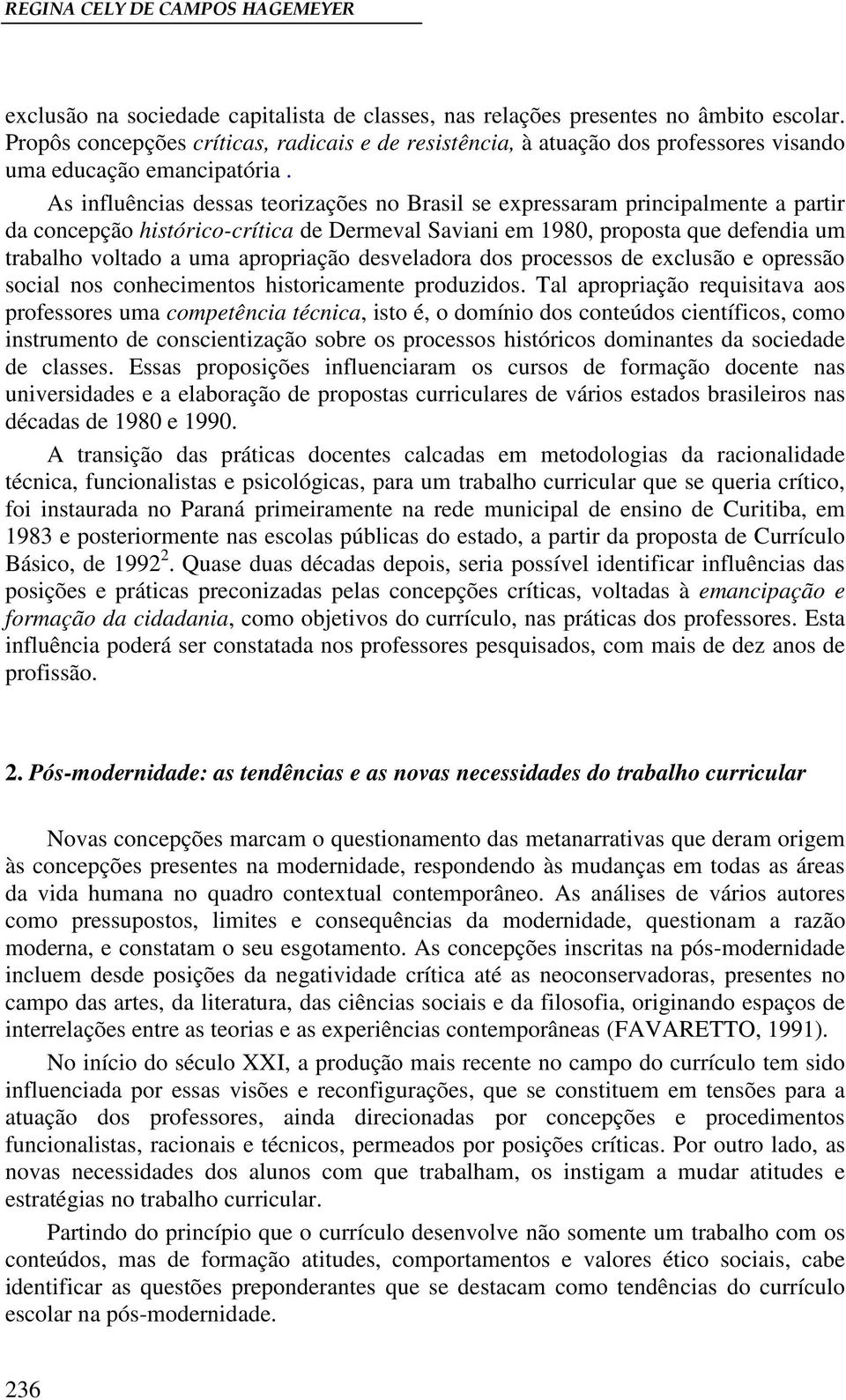 As influências dessas teorizações no Brasil se expressaram principalmente a partir da concepção histórico-crítica de Dermeval Saviani em 1980, proposta que defendia um trabalho voltado a uma