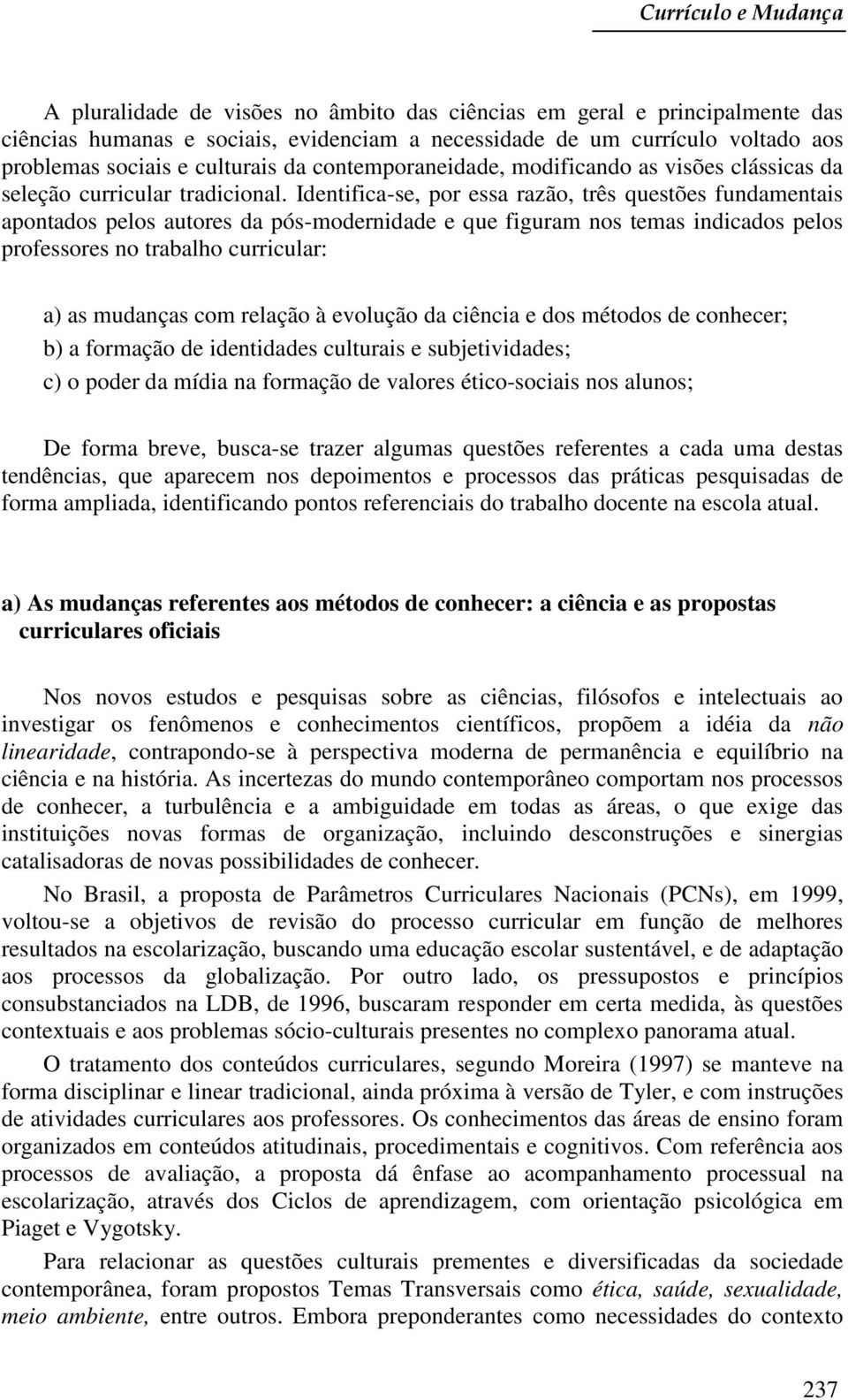 Identifica-se, por essa razão, três questões fundamentais apontados pelos autores da pós-modernidade e que figuram nos temas indicados pelos professores no trabalho curricular: a) as mudanças com