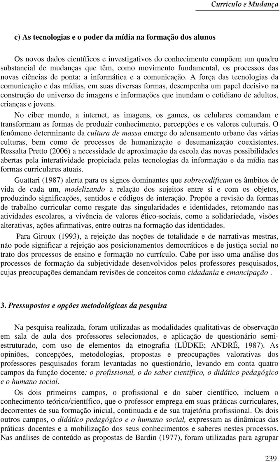 A força das tecnologias da comunicação e das mídias, em suas diversas formas, desempenha um papel decisivo na construção do universo de imagens e informações que inundam o cotidiano de adultos,