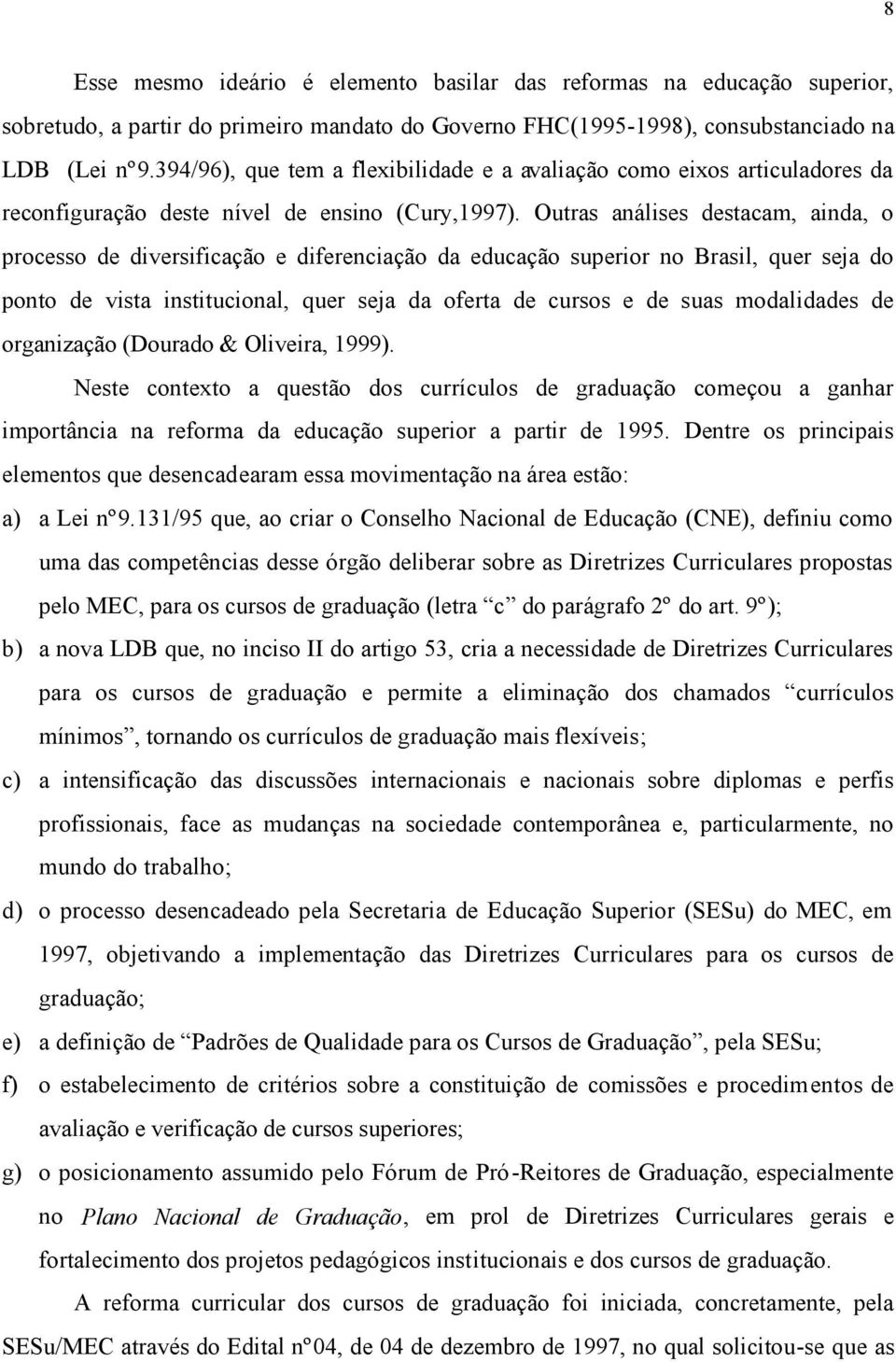 Outras análises destacam, ainda, o processo de diversificação e diferenciação da educação superior no Brasil, quer seja do ponto de vista institucional, quer seja da oferta de cursos e de suas