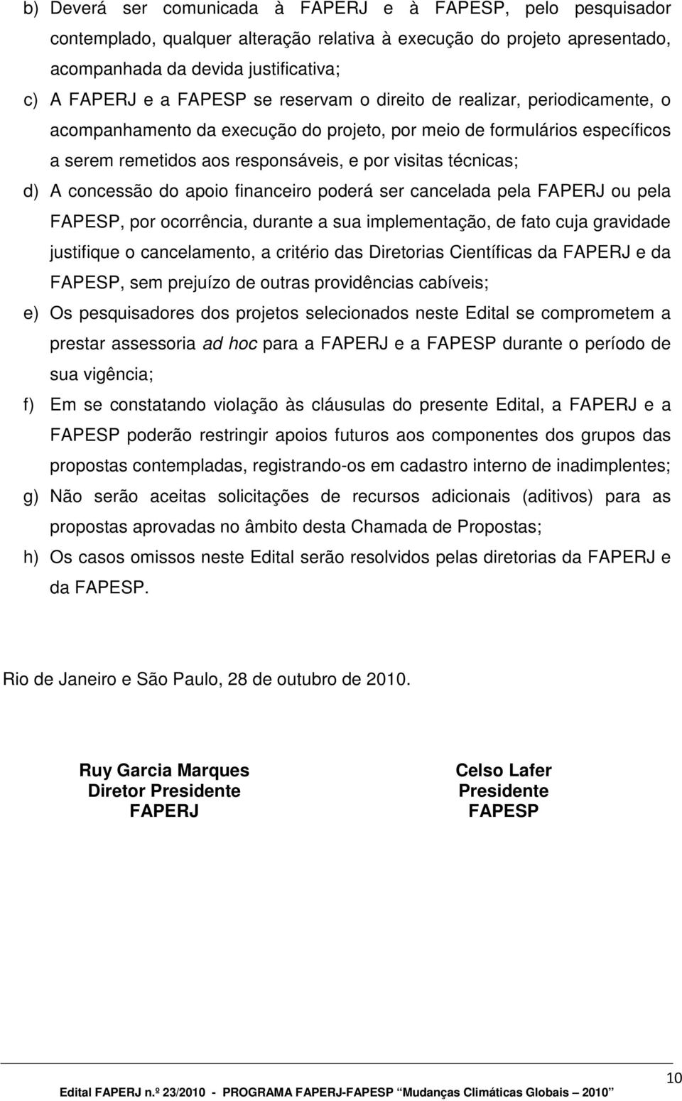 concessão do apoio financeiro poderá ser cancelada pela FAPERJ ou pela FAPESP, por ocorrência, durante a sua implementação, de fato cuja gravidade justifique o cancelamento, a critério das Diretorias