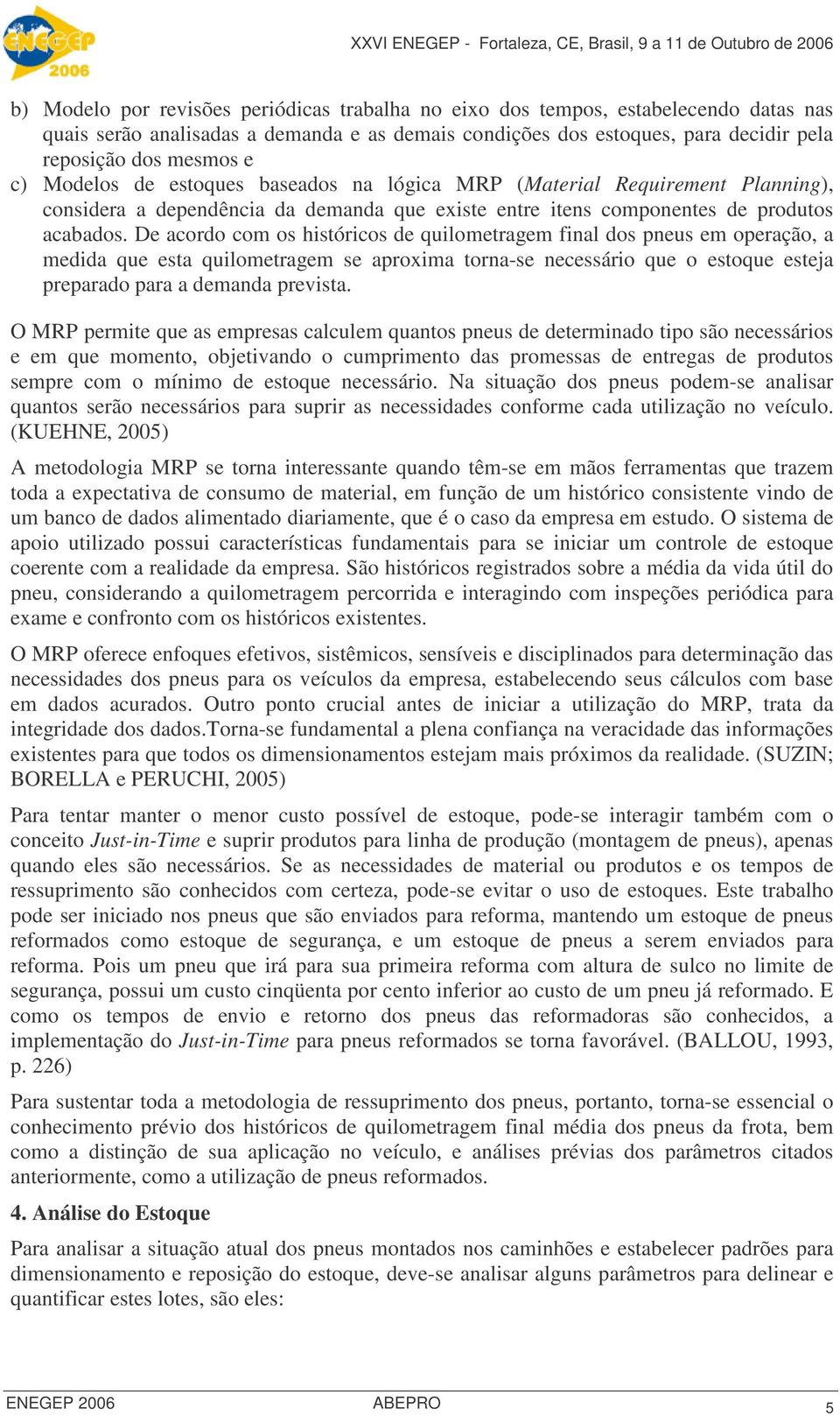 De acordo com os históricos de quilometragem final dos pneus em operação, a medida que esta quilometragem se aproxima torna-se necessário que o estoque esteja preparado para a demanda prevista.