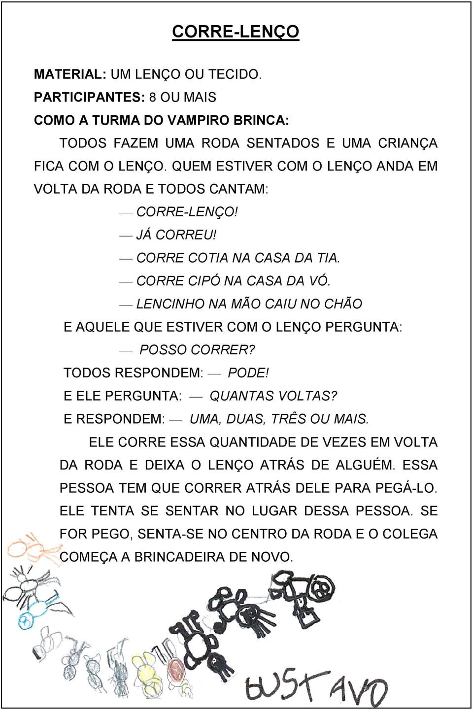 LENCINHO NA MÃO CAIU NO CHÃO E AQUELE QUE ESTIVER COM O LENÇO PERGUNTA: POSSO CORRER? TODOS RESPONDEM: PODE! E ELE PERGUNTA: QUANTAS VOLTAS? E RESPONDEM: UMA, DUAS, TRÊS OU MAIS.