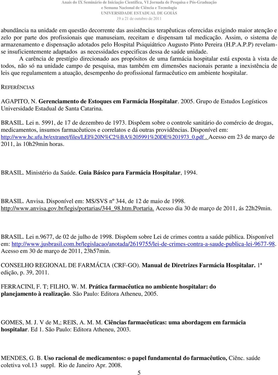 A carência de prestígio direcionado aos propósitos de uma farmácia hospitalar está exposta à vista de todos, não só na unidade campo de pesquisa, mas também em dimensões nacionais perante a