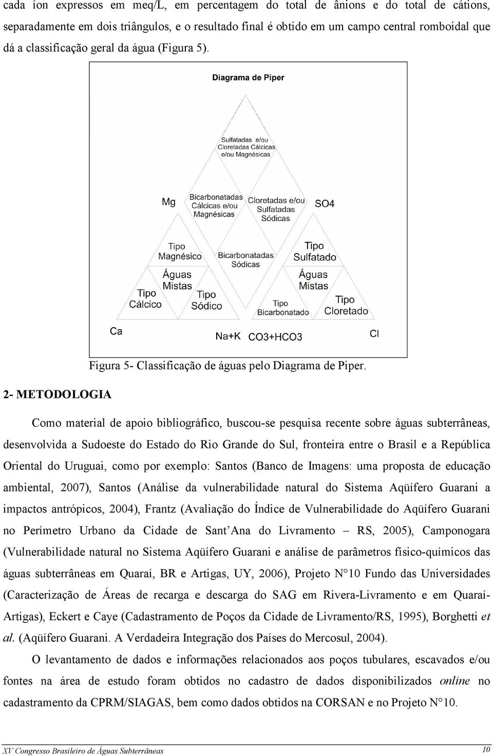 2- METODOLOGIA Como material de apoio bibliográfico, buscou-se pesquisa recente sobre águas subterrâneas, desenvolvida a Sudoeste do Estado do Rio Grande do Sul, fronteira entre o Brasil e a