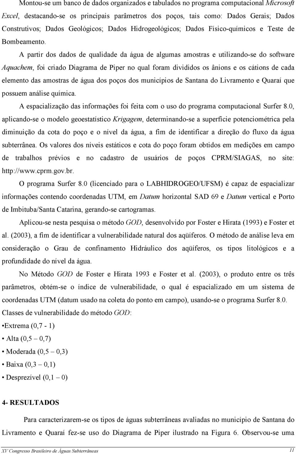 A partir dos dados de qualidade da água de algumas amostras e utilizando-se do software Aquachem, foi criado Diagrama de Piper no qual foram divididos os ânions e os cátions de cada elemento das