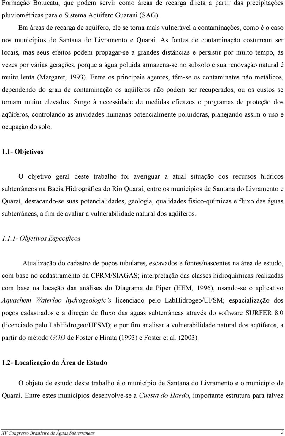 As fontes de contaminação costumam ser locais, mas seus efeitos podem propagar-se a grandes distâncias e persistir por muito tempo, às vezes por várias gerações, porque a água poluída armazena-se no