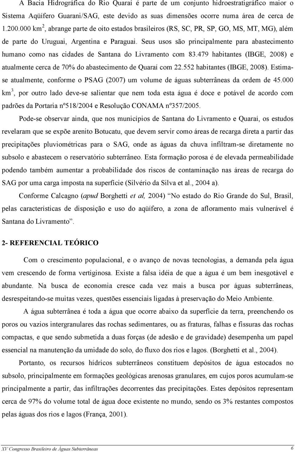 Seus usos são principalmente para abastecimento humano como nas cidades de Santana do Livramento com 83.479 habitantes (IBGE, 2008) e atualmente cerca de 70% do abastecimento de Quaraí com 22.