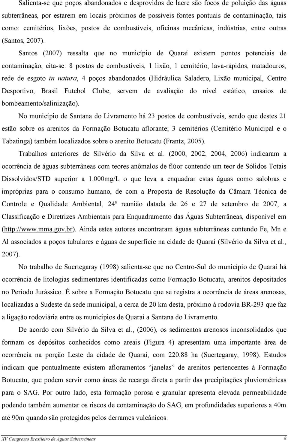 Santos (2007) ressalta que no município de Quaraí existem pontos potenciais de contaminação, cita-se: 8 postos de combustíveis, 1 lixão, 1 cemitério, lava-rápidos, matadouros, rede de esgoto in