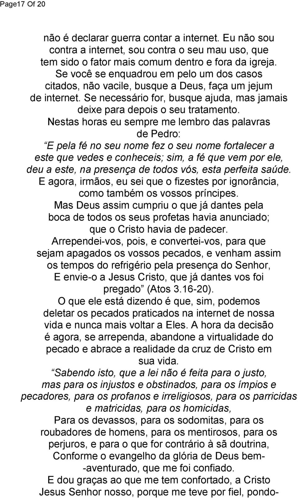 Nestas horas eu sempre me lembro das palavras de Pedro: E pela fé no seu nome fez o seu nome fortalecer a este que vedes e conheceis; sim, a fé que vem por ele, deu a este, na presença de todos vós,