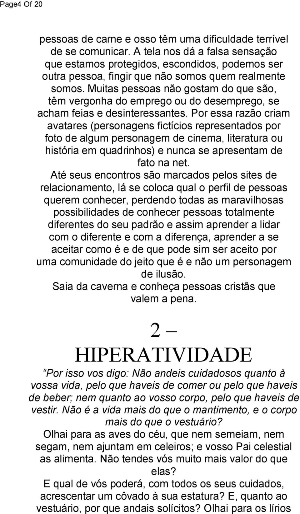 Muitas pessoas não gostam do que são, têm vergonha do emprego ou do desemprego, se acham feias e desinteressantes.