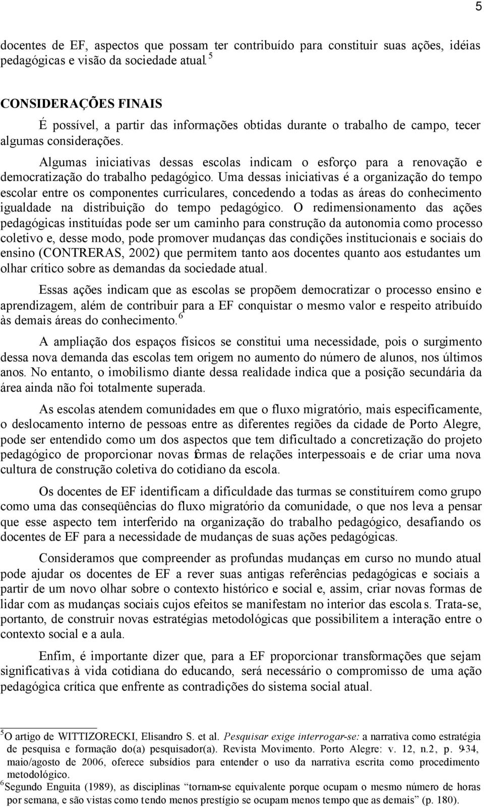 Algumas iniciativas dessas escolas indicam o esforço para a renovação e democratização do trabalho pedagógico.