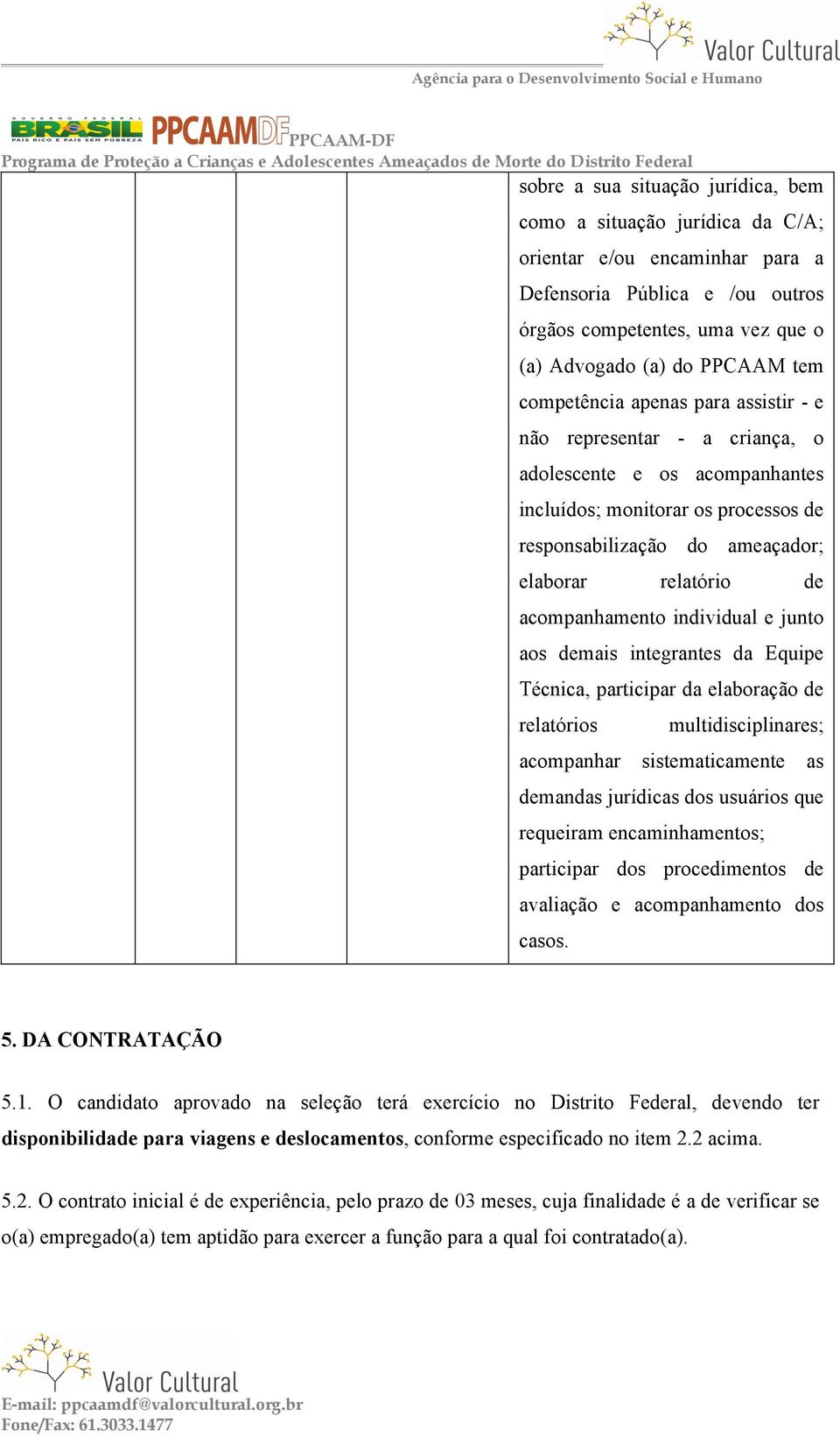 acompanhamento individual e junto aos demais integrantes da Equipe Técnica, participar da elaboração de relatórios multidisciplinares; acompanhar sistematicamente as demandas jurídicas dos usuários