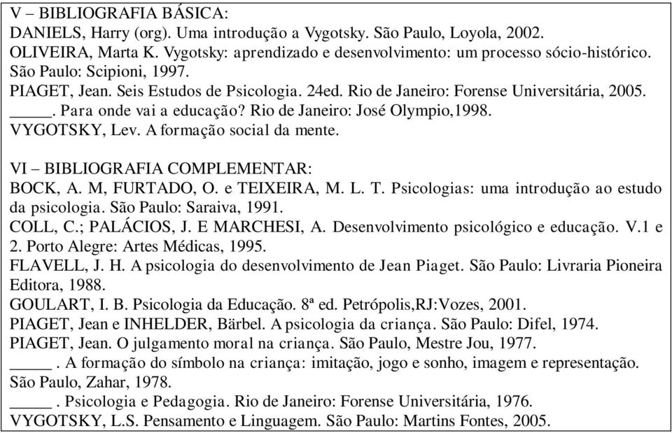 A formação social da mente. VI BIBLIOGRAFIA COMPLEMENTAR: BOCK, A. M, FURTADO, O. e TEIXEIRA, M. L. T. Psicologias: uma introdução ao estudo da psicologia. São Paulo: Saraiva, 1991. COLL, C.