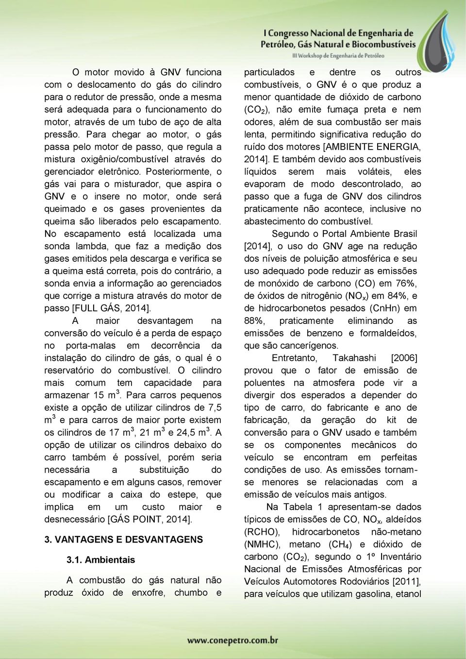 Posteriormente, o gás vai para o misturador, que aspira o GNV e o insere no motor, onde será queimado e os gases provenientes da queima são liberados pelo escapamento.