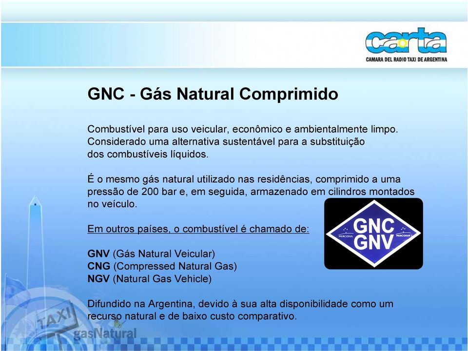 É o mesmo gás natural utilizado nas residências, comprimido a uma pressão de 200 bar e, em seguida, armazenado em cilindros montados no