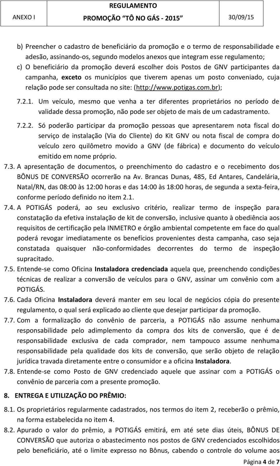 Um veículo, mesmo que venha a ter diferentes proprietários no período de validade dessa promoção, não pode ser objeto de mais de um cadastramento. 7.2.