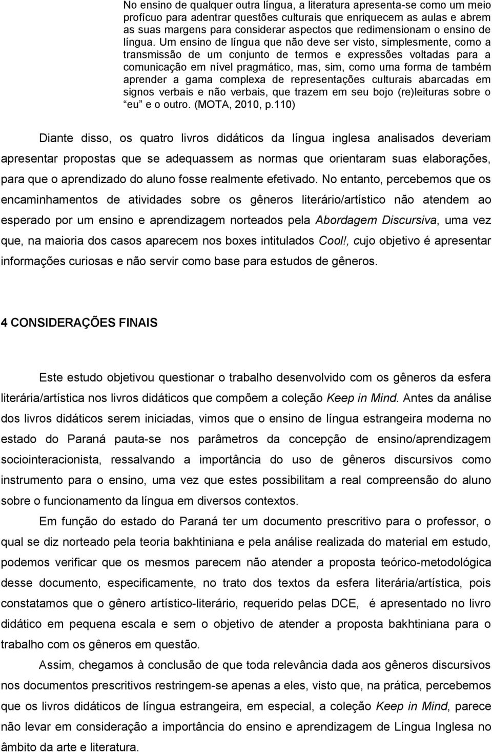 Um ensino de língua que não deve ser visto, simplesmente, como a transmissão de um conjunto de termos e expressões voltadas para a comunicação em nível pragmático, mas, sim, como uma forma de também