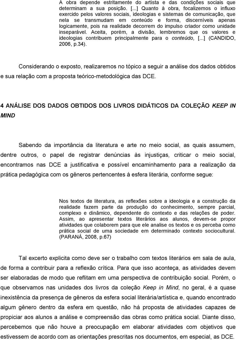 realidade decorrem do impulso criador como unidade inseparável. Aceita, porém, a divisão, lembremos que os valores e ideologias contribuem principalmente para o conteúdo, [...] (CANDIDO, 2006, p.34).