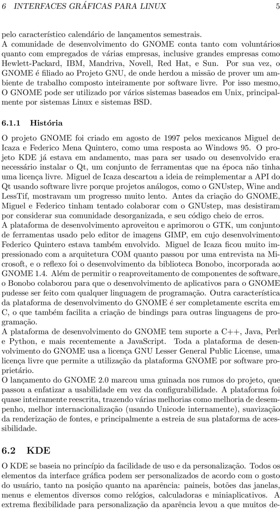 Por sua vez, o GNOME é filiado ao Projeto GNU, de onde herdou a missão de prover um ambiente de trabalho composto inteiramente por software livre.