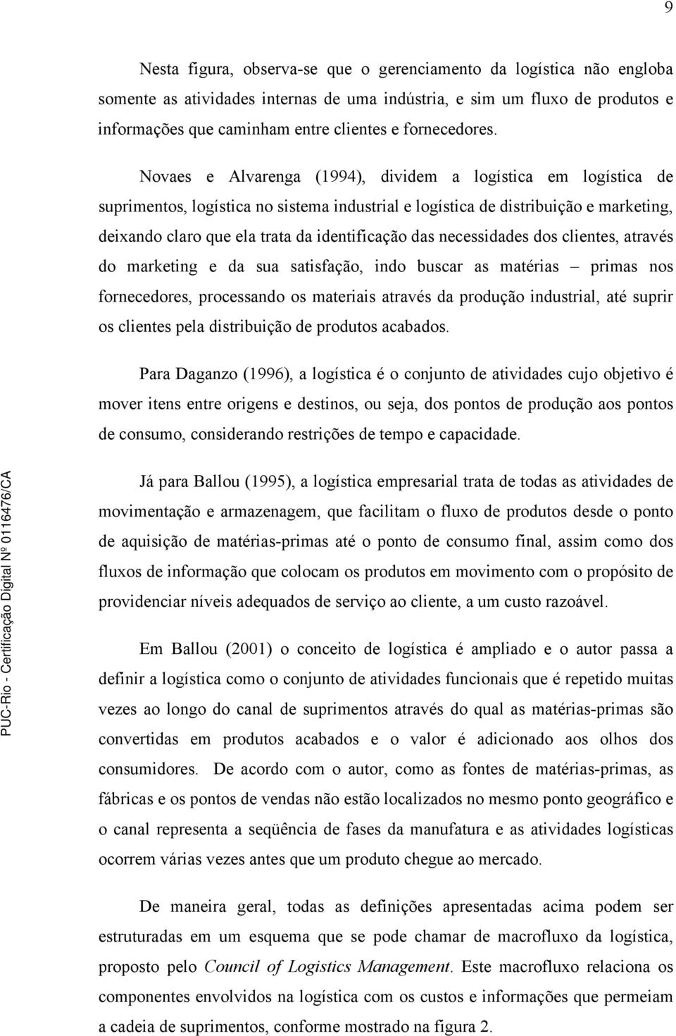 Novaes e Alvarenga (1994), dividem a logística em logística de suprimentos, logística no sistema industrial e logística de distribuição e marketing, deixando claro que ela trata da identificação das