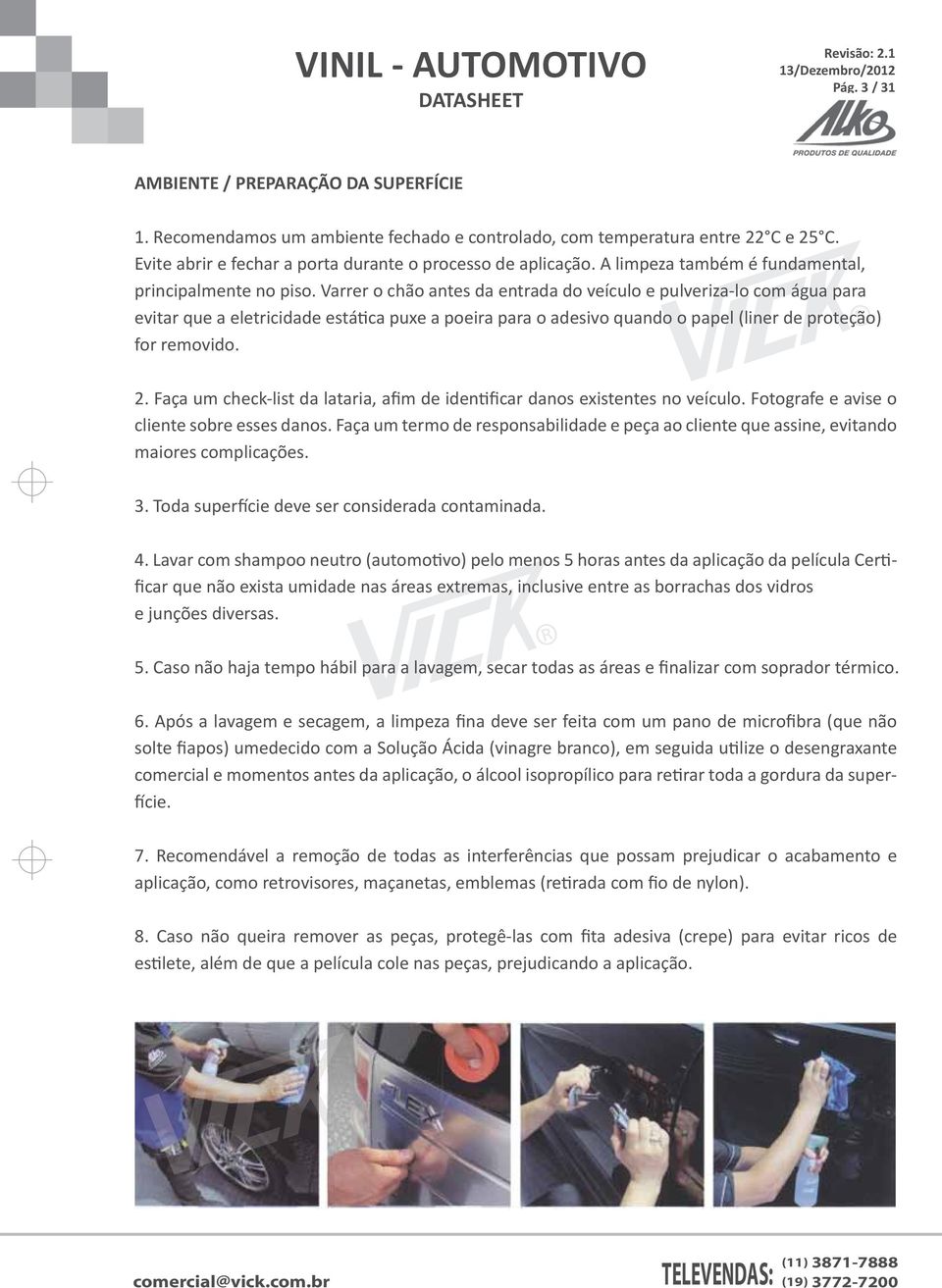 Varrer o chão antes da entrada do veículo e pulveriza-lo com água para evitar que a eletricidade estática puxe a poeira para o adesivo quando o papel (liner de proteção) for removido. 2.